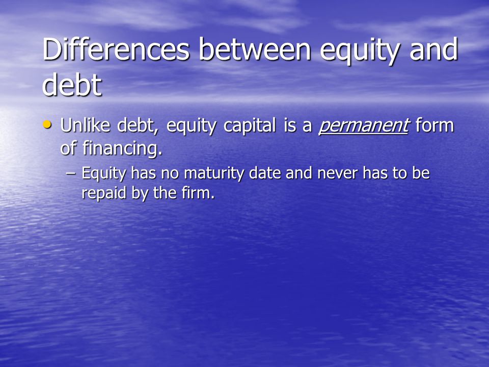 Unlike debt, equity capital is a permanent form of financing.