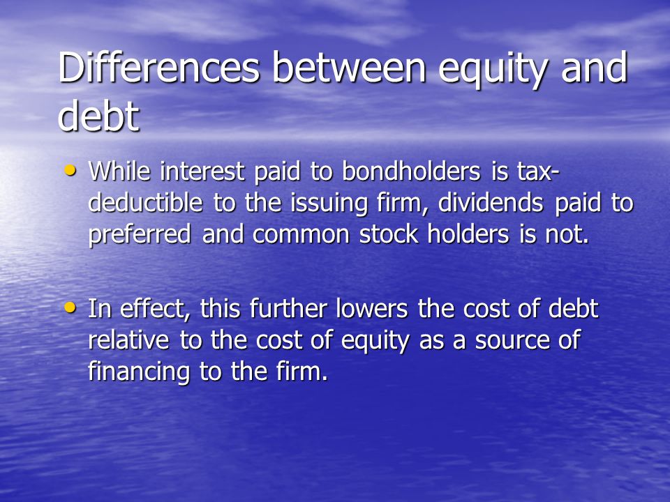 While interest paid to bondholders is tax- deductible to the issuing firm, dividends paid to preferred and common stock holders is not.